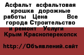 Асфальт, асфальтовая крошка, дорожные работы › Цена ­ 130 - Все города Строительство и ремонт » Услуги   . Крым,Красноперекопск